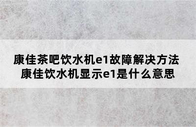 康佳茶吧饮水机e1故障解决方法 康佳饮水机显示e1是什么意思